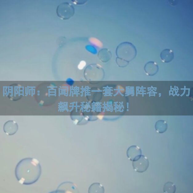 阴阳师：百闻牌推一套大舅阵容，战力飙升秘籍揭秘！