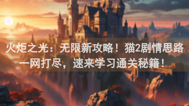 火炬之光：无限新攻略！猫2剧情思路一网打尽，速来学习通关秘籍！
