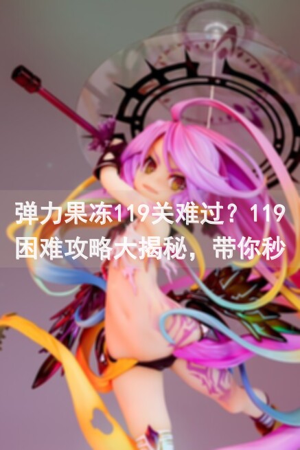 弹力果冻119关难过？119困难攻略大揭秘，带你秒过难关！